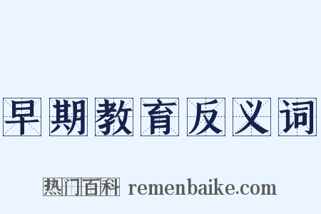 早期教育反义词是什么意思的图片
